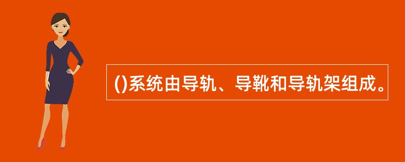 ()系统由导轨、导靴和导轨架组成。