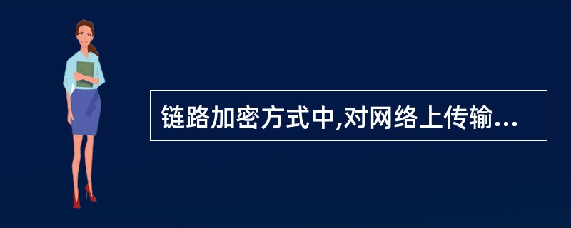 链路加密方式中,对网络上传输的 ______ 将进行加密。