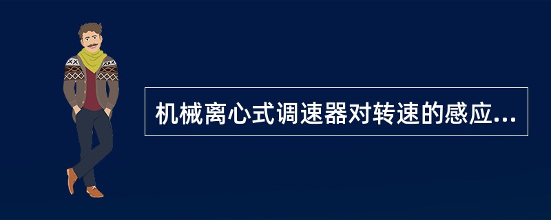 机械离心式调速器对转速的感应部件是()。