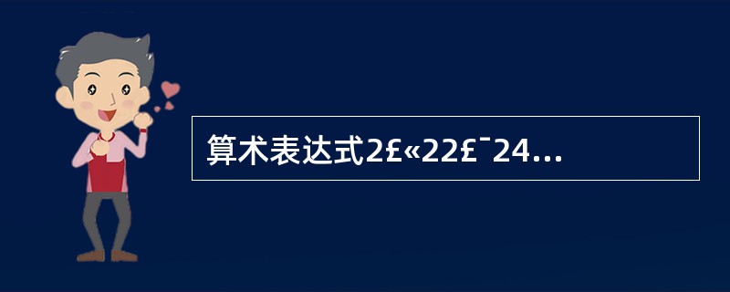 算术表达式2£«22£¯24£­7*5的值是( )。