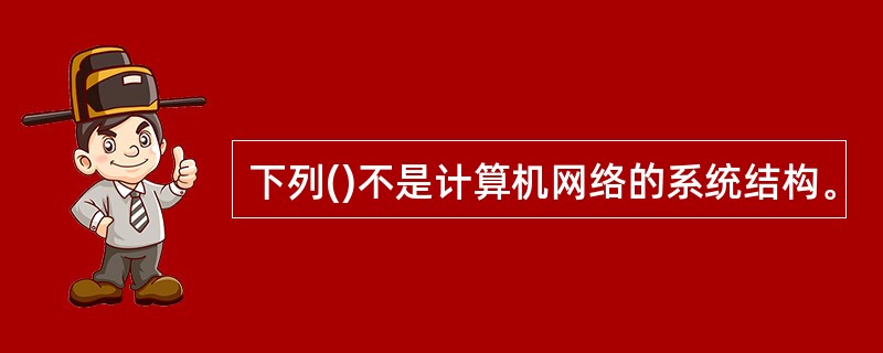 下列()不是计算机网络的系统结构。