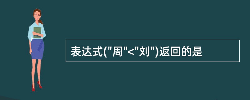 表达式("周"<"刘")返回的是