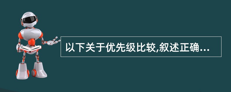 以下关于优先级比较,叙述正确的是______.