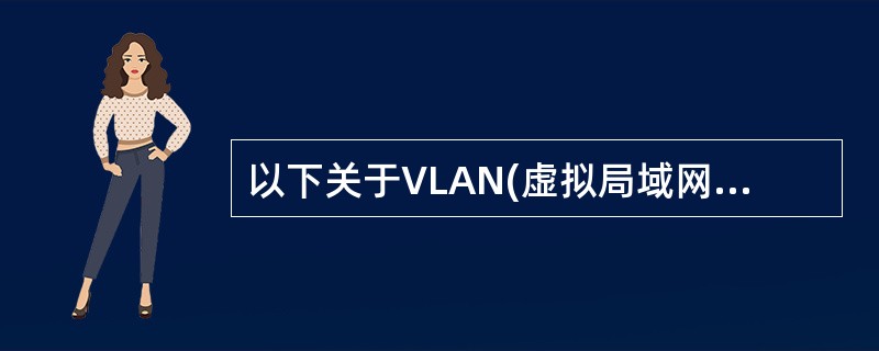 以下关于VLAN(虚拟局域网)特征的描述中,说法错误的是( )。