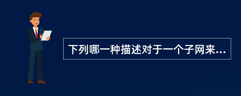 下列哪一种描述对于一个子网来说是正确的?()。