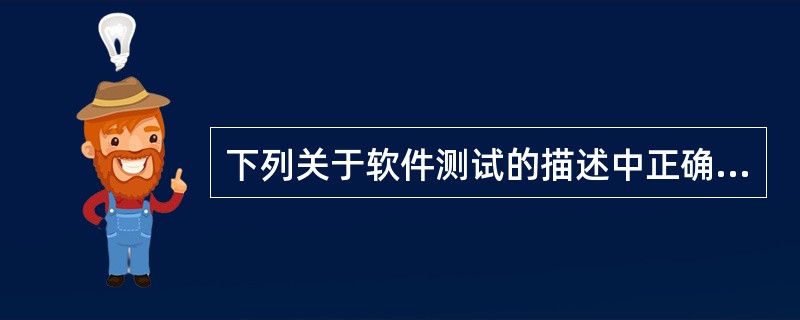 下列关于软件测试的描述中正确的是( )。