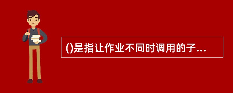 ()是指让作业不同时调用的子模块共同使用同一个内存区。