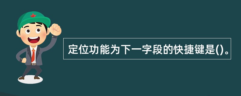 定位功能为下一字段的快捷键是()。