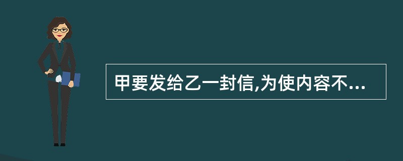 甲要发给乙一封信,为使内容不会被第三方了解和篡改,他应该______。