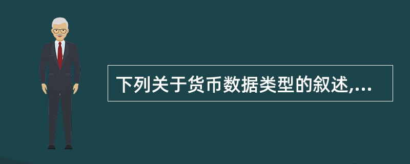 下列关于货币数据类型的叙述,错误的是()。