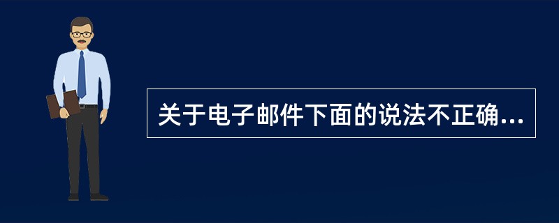 关于电子邮件下面的说法不正确的是()。