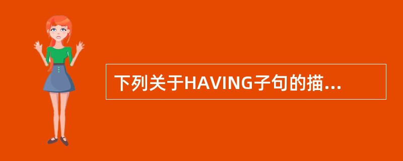 下列关于HAVING子句的描述,错误的是