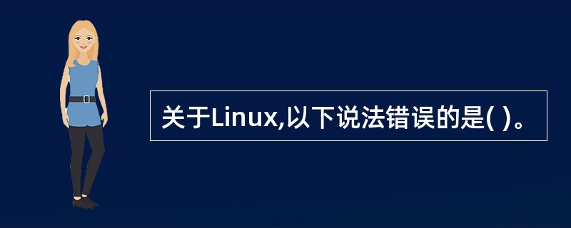 关于Linux,以下说法错误的是( )。