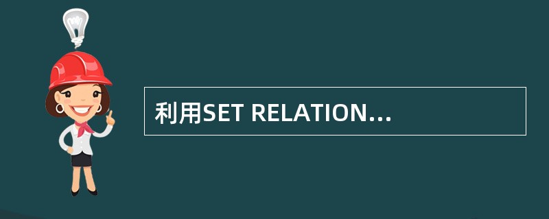 利用SET RELATION命令可以建立两个表之间的关联,该关联是