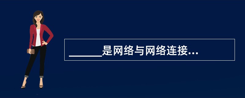 ______是网络与网络连接的桥梁,属于因特网中最重要的设备。