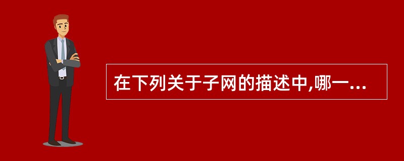 在下列关于子网的描述中,哪一个是真实的?()。