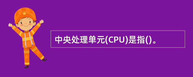 中央处理单元(CPU)是指()。