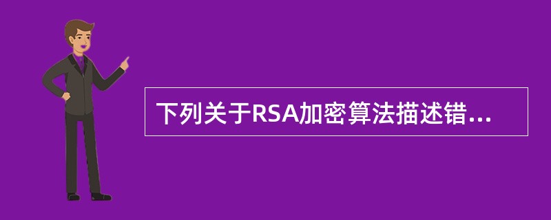 下列关于RSA加密算法描述错误的是( )。