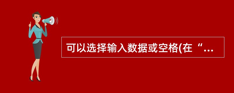 可以选择输入数据或空格(在“编辑”模式下空格以空白显示,但是在保存数据时将空白删