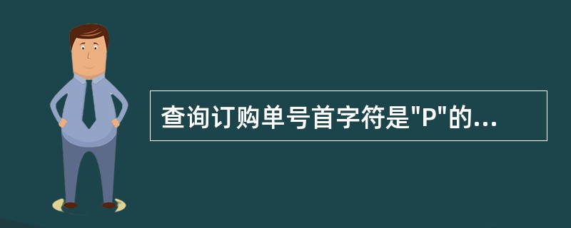 查询订购单号首字符是"P"的订单信息,应该使用命令