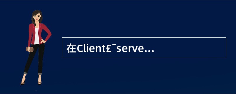 在Client£¯server系统中,服务器主要做数据库的管理,按数据请求进行数