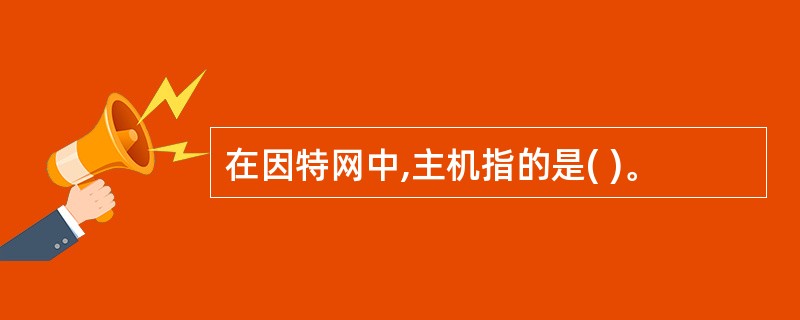 在因特网中,主机指的是( )。