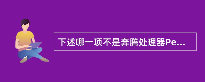 下述哪一项不是奔腾处理器Pentium 与 80386 相比所具有的新特点( )