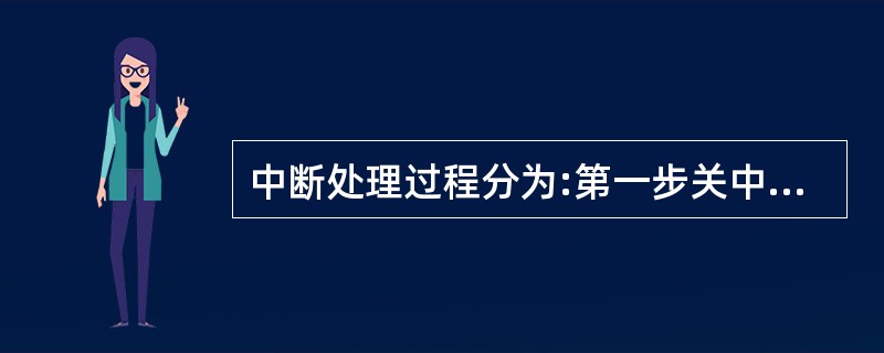 中断处理过程分为:第一步关中断,取中断源;第二步保留现场第三步();第四步恢复现