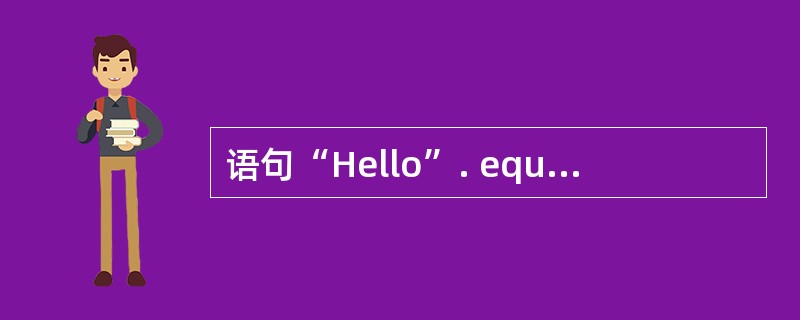 语句“Hello”. equals(“hello”);的正确执行结果是_____