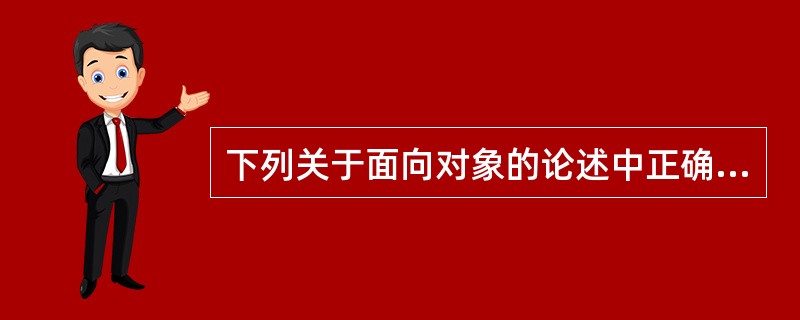 下列关于面向对象的论述中正确的是______。A) 面向对象是指以对象为中心,解