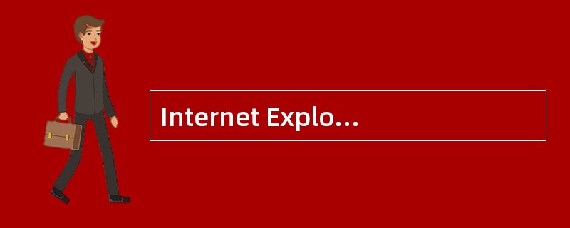 Internet Explorer是目前流行的浏览器软件,它的主要功能之一是浏览