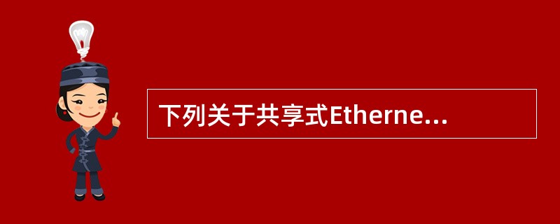 下列关于共享式Ethernet的描述中,错误的是()。
