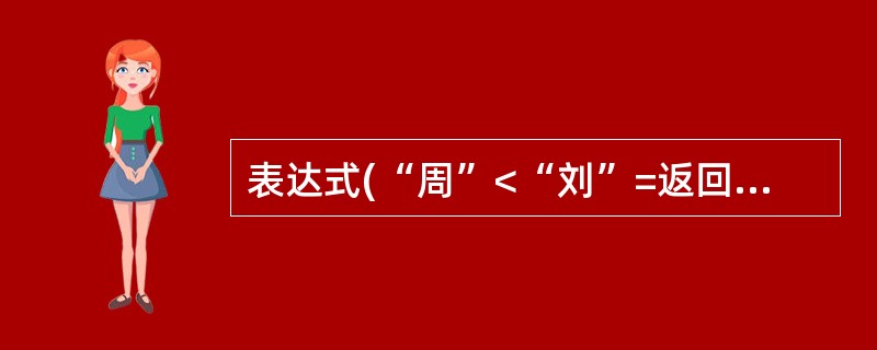 表达式(“周”<“刘”=返回的值是()。