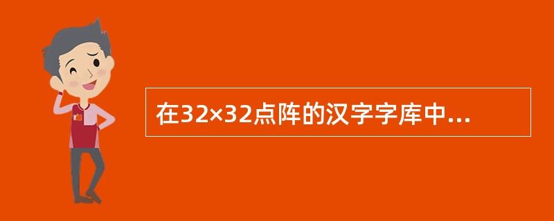 在32×32点阵的汉字字库中,存储一个汉字的字模信息需要( )个字节。