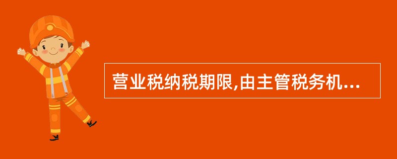 营业税纳税期限,由主管税务机关依应纳税额大小分别核定为( )。