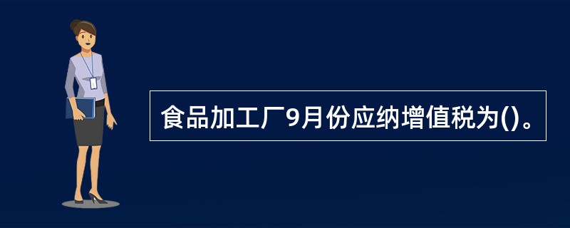 食品加工厂9月份应纳增值税为()。