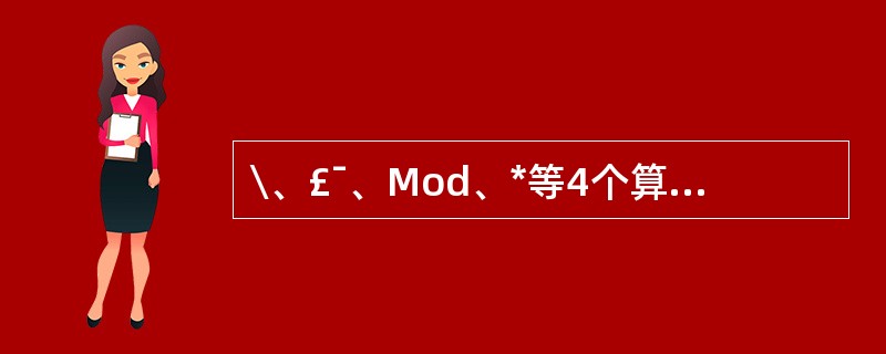 \、£¯、Mod、*等4个算术运算符中,优先级最低的是________。