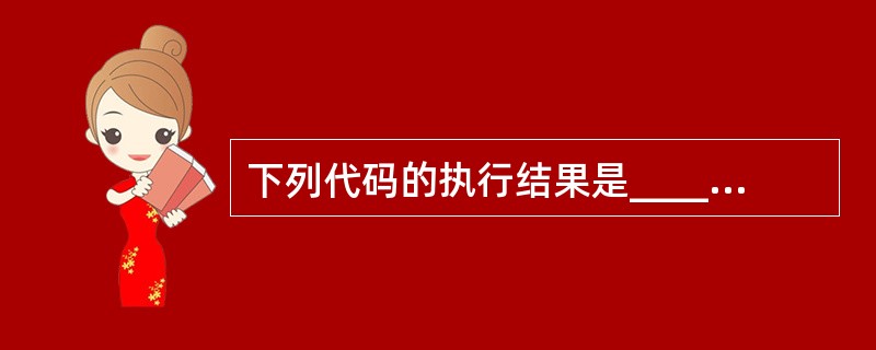 下列代码的执行结果是______。 Int length="Hello", le