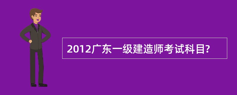 2012广东一级建造师考试科目?