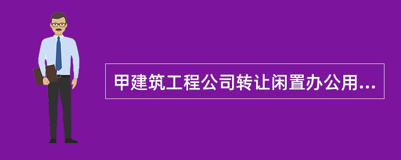 甲建筑工程公司转让闲置办公用房应缴纳的营业税为( )万元。