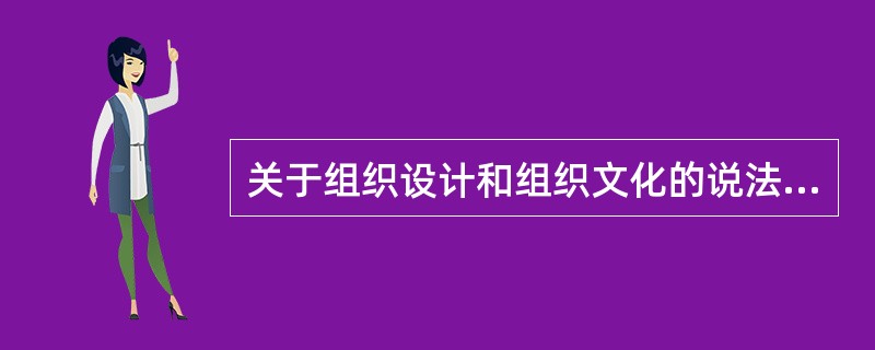 关于组织设计和组织文化的说法,正确的是( )