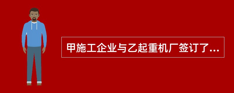 甲施工企业与乙起重机厂签订了一份购置起重机的买卖合同,约定4月1日甲付给乙100