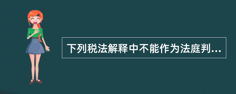 下列税法解释中不能作为法庭判案直接依据的是( )。