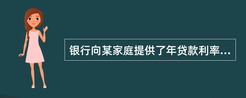 银行向某家庭提供了年贷款利率为6%,期限为10年,按月等额偿还的个人住房抵押贷款