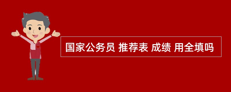 国家公务员 推荐表 成绩 用全填吗