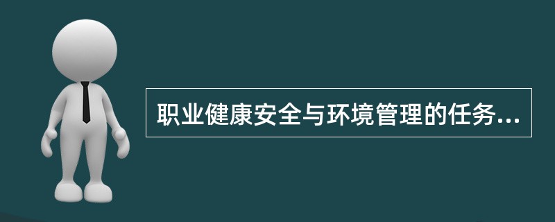 职业健康安全与环境管理的任务包括制定、实施、实现、评审和保持健康安全与环境方针所