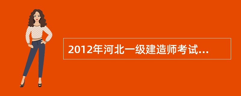 2012年河北一级建造师考试报名时间?