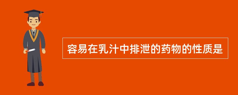 容易在乳汁中排泄的药物的性质是