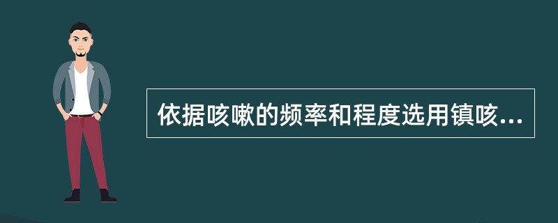 依据咳嗽的频率和程度选用镇咳药,患胸膜炎伴胸痛的剧咳者应选用