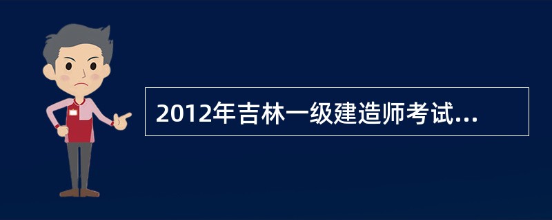 2012年吉林一级建造师考试每年举行几次?考试时间分别在什么时候?